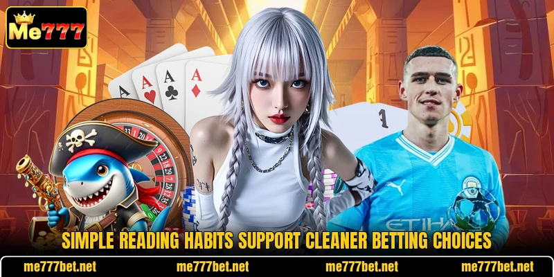 Simple reading habits support cleaner betting choices